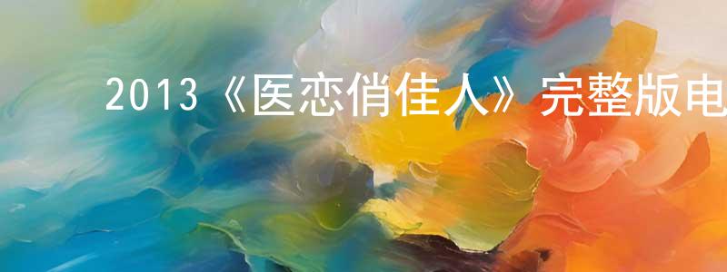 毕桂珍的动漫综艺大全,2013《医恋俏佳人》完整版电影/在线观看/百度云-美剧天堂